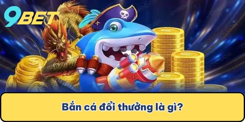 Bắn cá đổi thưởng là gì?