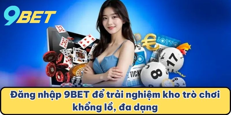 Đăng nhập 9BET để trải nghiệm kho trò chơi khổng lồ, đa dạng